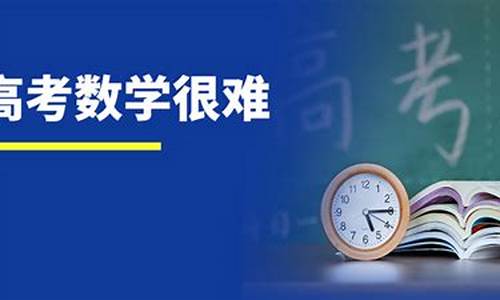 今年高考的数学题难吗_今年高考数学题难吗全国一卷